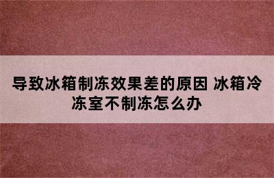 导致冰箱制冻效果差的原因 冰箱冷冻室不制冻怎么办